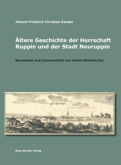 Ältere Geschichte der Herrschaft Ruppin und der Stadt Neuruppin : Bearbeitet und kommentiert von André Stellmacher - Johann Friedrich Christian Kampe