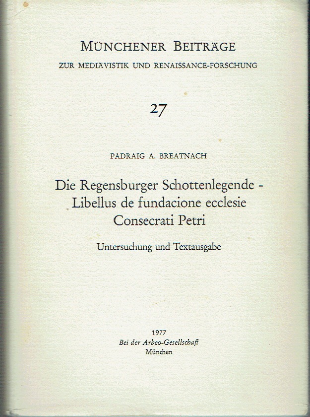 Die Regensburger Schottenlegende - Libellus de fundacione ecclesie Consecrati Petri Untersuchung und Textausgabe (Münchener Beiträge - zur Mediävistik und Renaissance-Forschung 27) - Breatnach, Pádraig A.