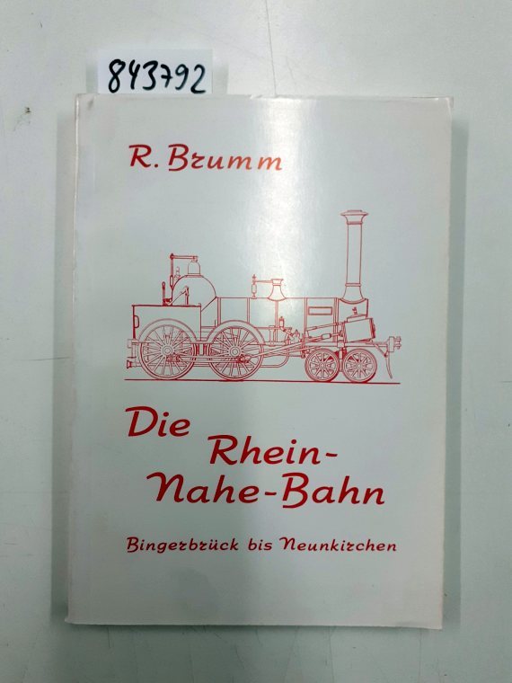 Die Rhein-Nahe-Bahn : e. ausführlicher Bericht über Planung, Bau u. Betrieb d. Rhein-Nahe-Bahn Bingerbrück, Bad Kreuznach, Bad Münster a. St., Sobernheim, Kirn, Idar-Oberstein, St. Wendel, Neunkirchen - Brumm, Rudolf