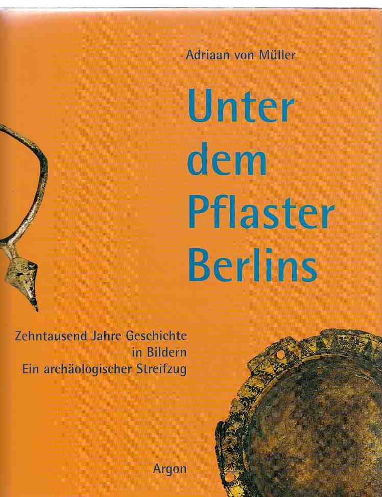 Unter dem Pflaster Berlins : zehntausend Jahre Geschichte in Bildern ; ein archäologischer Streifzug. - Müller, Adriaan von