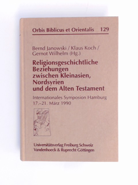 Religionsgeschichtliche Beziehungen zwischen Kleinasien, Nordsyrien und dem Alten Testament : internationales Symposion Hamburg, 17. - 21. März 1990. Band 129 aus der Reihe 