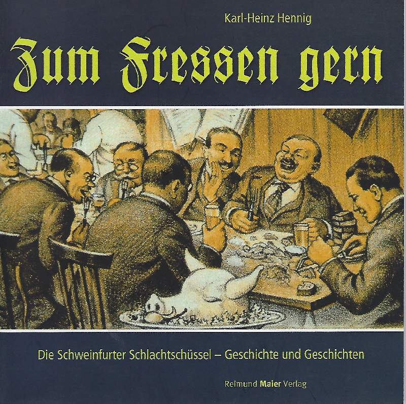 Zum Fressen gern Die Schweinfurter Schlachtschüssel. Geschichte und Geschichten - Hennig, Karl-Heinz