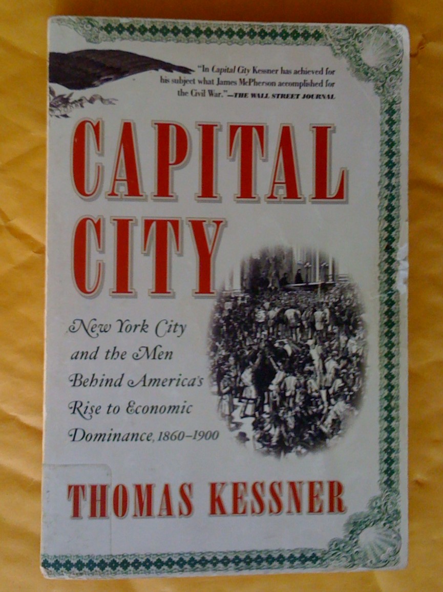 Capital City: New York City and the Men Behind America's Rise to Economic Dominance, 1860-1900 - Kessner, Thomas