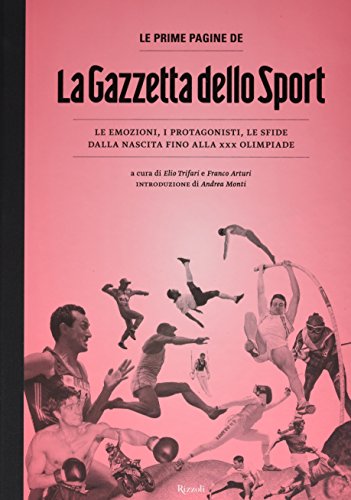 Le prime pagine de «La Gazzetta dello Sport». Le emozioni, i protagonisti, le sfide dalla nascita alla XXX Olimpiade - Trifari Elio