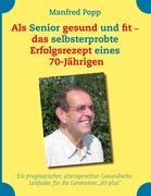 Als Senior gesund und fit - das selbst erprobte Erfolgsrezept eines 70-Jaehrigen! - Popp, Manfred