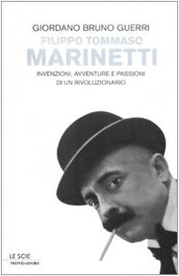 Filippo Tommaso Marinetti. Invenzioni, avventure e passioni di un rivoluzionario - Giordano Bruno Guerri