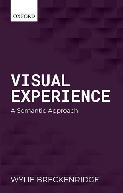 Breckenridge, W: Visual Experience: A Semantic Approach (Oxford Philosophical Monographs) - Wylie Breckenridge