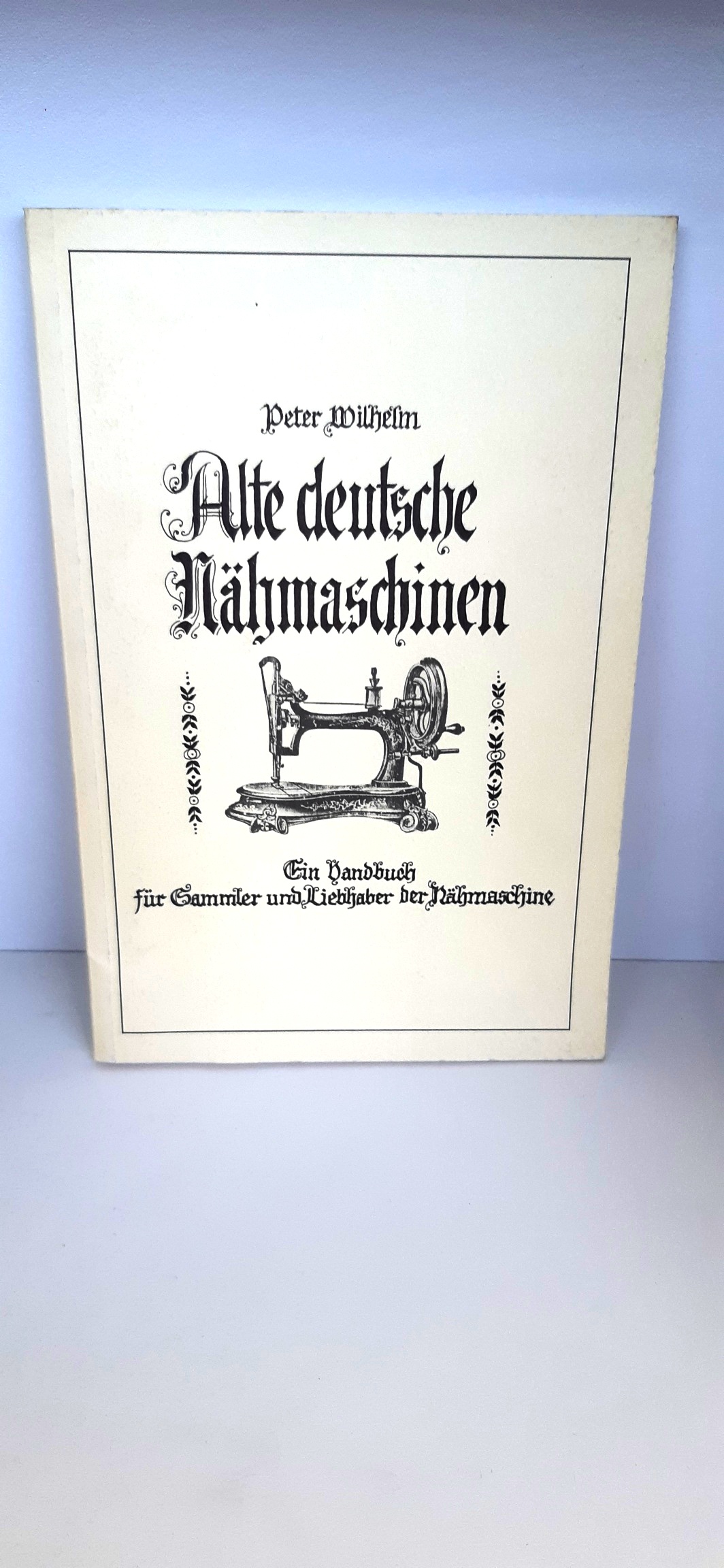 Alte deutsche Nähmaschinen. Ein Handbuch für Sammler und Liebhaber der Nähmaschine