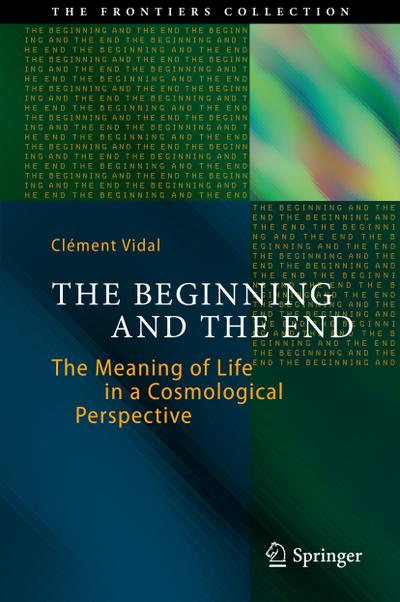 The Beginning and the End : The Meaning of Life in a Cosmological Perspective - Clément Vidal