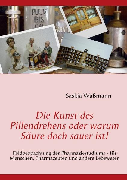 Die Kunst des Pillendrehens oder warum Säure doch sauer ist!: Feldbeobachtung des Pharmaziestudiums - für Menschen, Pharmazeuten und andere Lebewesen - Waßmann, Saskia