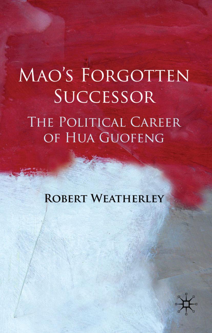 Mao\\ s Forgotten Successor: The Political Career of Hua Guofen - Robert Weatherley