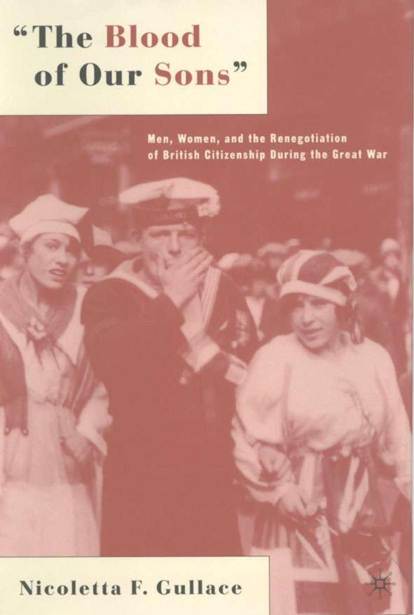 The Blood of Our Sons: Men, Women, and the Renegotiation of British Citizenship During the Great War - N. Gullace