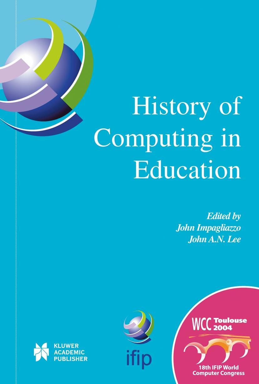 History of Computing in Education: Ifip 18th World Computer Congress, Tc3 / Tc9 1st Conference on the History of Computing in Education 22-27 August 2 - Impagliazzo, John|Lee, John A.N.