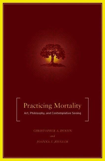 Practicing Mortality: Art, Philosophy, and Contemplative Seeing - C. Dustin|J. Ziegler