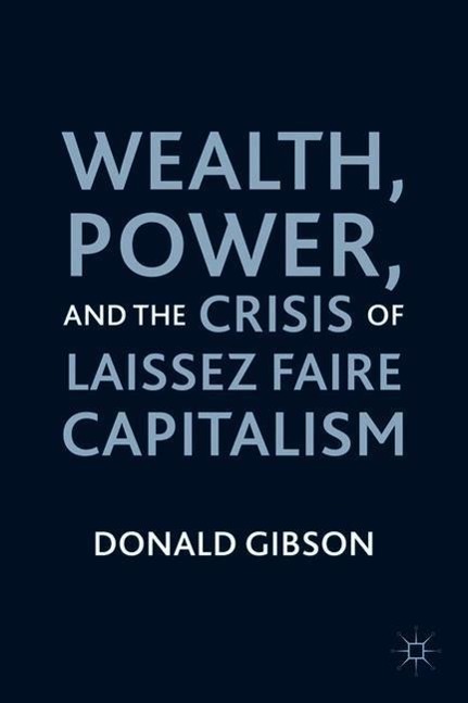 Wealth, Power, and the Crisis of Laissez Faire Capitalism - D. Gibson