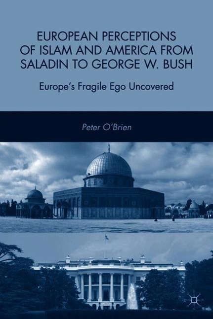 European Perceptions of Islam and America from Saladin to George W. Bush: Europe\\'s Fragile Ego Uncovere - P. O\\'Brie