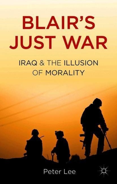 Blair\\'s Just War: Iraq and the Illusion of Moralit - P. Lee