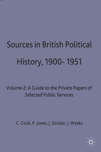 Sources in British Political History, 1900-1951: Volume 2: A Guide to the Private Papers of Selected Public Services - C. Cook|P. Jones|J. Sinclair|Jeffrey Weeks