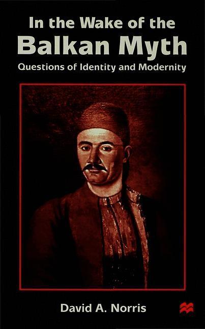 In the Wake of the Balkan Myth: Questions of Identity and Modernity - D. Norris
