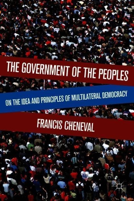 The Government of the Peoples: On the Idea and Principles of Multilateral Democracy - F. Cheneval