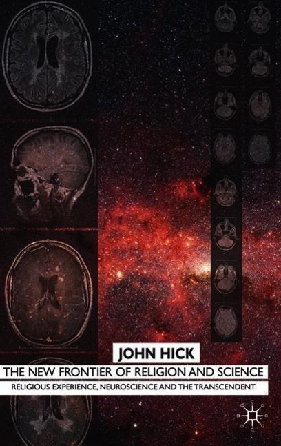 The New Frontier of Religion and Science: Religious Experience, Neuroscience, and the Transcendent - J. Hick