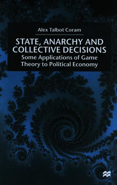 State, Anarchy, Collective Decisions: Some Applications of Game Theory to Political Economy - A. Coram