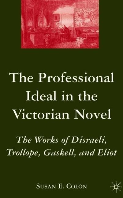 The Professional Ideal in the Victorian Novel: The Works of Disraeli, Trollope, Gaskell, and Eliot - S. Colon