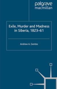 Exile, Murder and Madness in Siberia, 1823-61 - Andrew A. Gentes