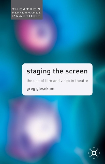 Staging the Screen: The Use of Film and Video in Theatre - Greg Giesekam