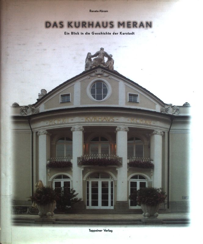 Das Kurhaus Meran : Ein Blick in die Geschichte der Kurstadt. - Abram, Renate