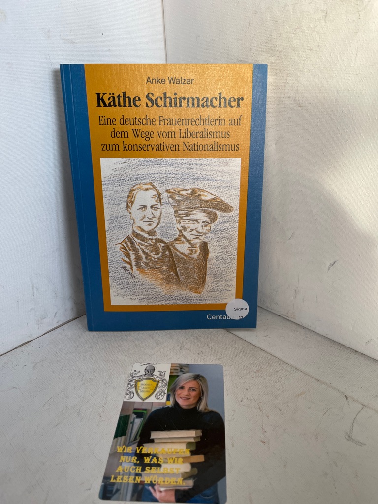 Käthe Schirmacher. Eine deutsche Frauenrechtlerin auf dem Wege vom Liberalismus zum konservativen Natioanlismus - Walzer, Anke