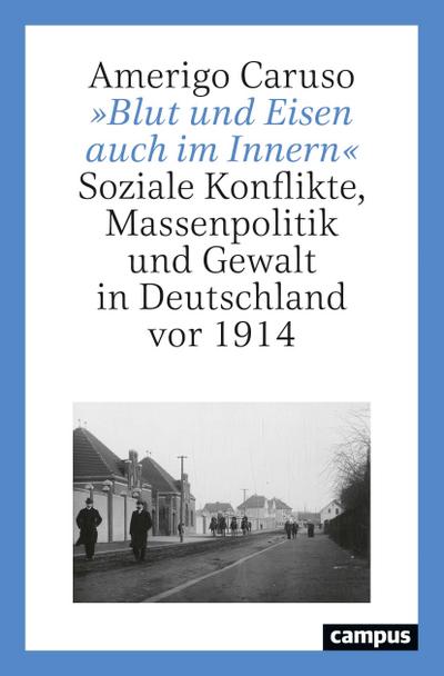 Blut und Eisen auch im Innern« : Soziale Konflikte, Massenpolitik und Gewalt in Deutschland vor 1914 - Amerigo Caruso