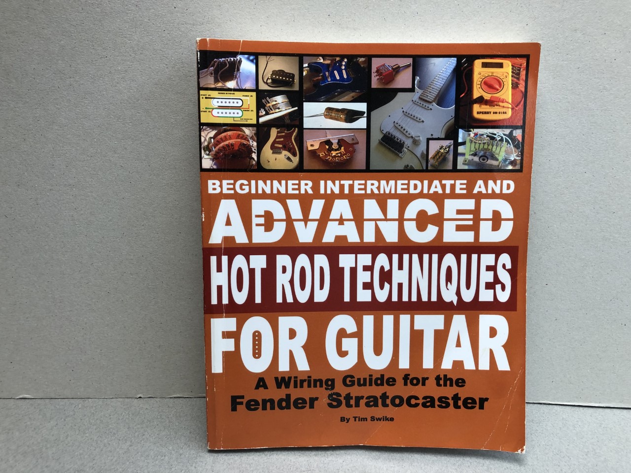 Beginner Intermediate And Advanced Hot Rod Techniques For Guitar: A Wiring Guide For The Fender Stratocaster - Swike, Tim