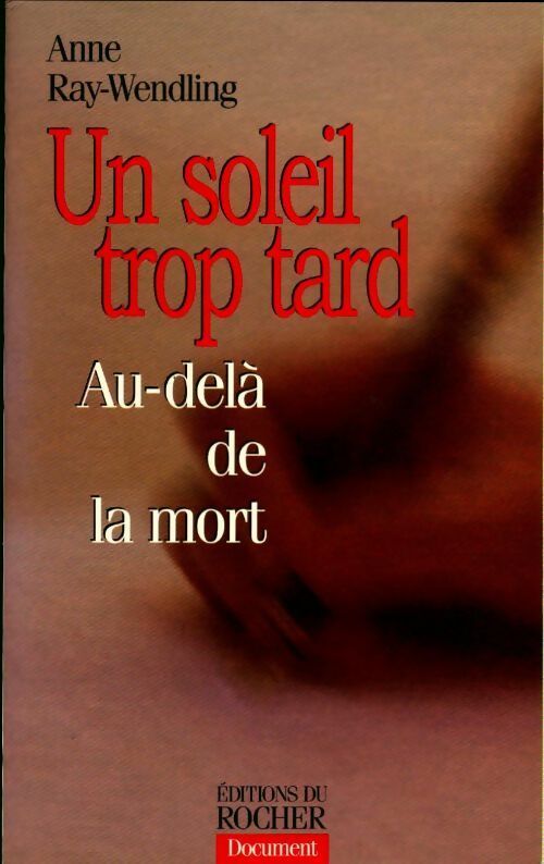 Un soleil trop tard. Au-delà de la mort - Anne Ray-Wendling - Anne Ray-Wendling