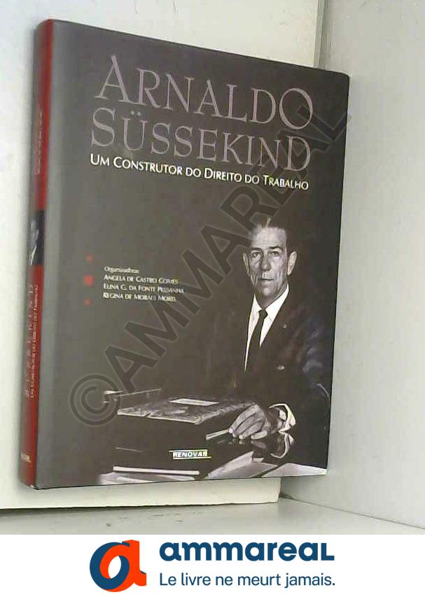 Arnaldo Sussekind. Um Construtor Do Direito Do Trabalho (Em Portuguese do Brasil) - Ângela De Castro