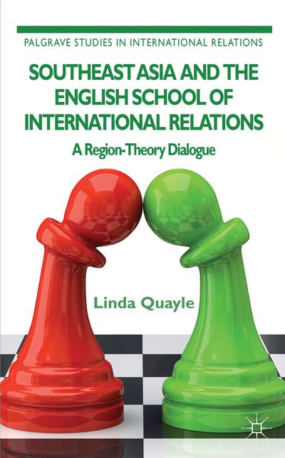 Southeast Asia and the English School of International Relations: A Region-Theory Dialogue (Palgrave Studies in International Relations) - L. Quayle