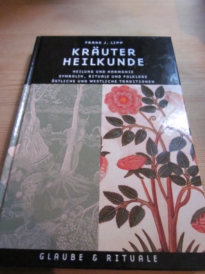 Kräuterheilkunde. Heilung und Harmonie, Symbolik, Rituale und Folklore, östliche und westliche Traditionen - Lipp, Frank J.