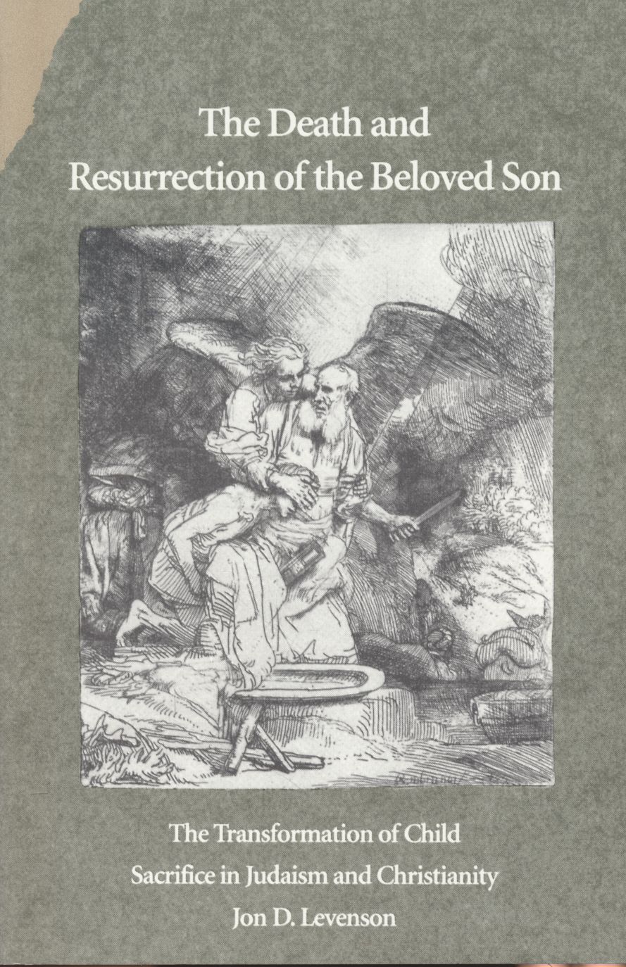 Death and Resurrection of the Beloved Son. The Transformation of Child Sacrifice in Judaism and Christianity. - Levenson, Jon D.