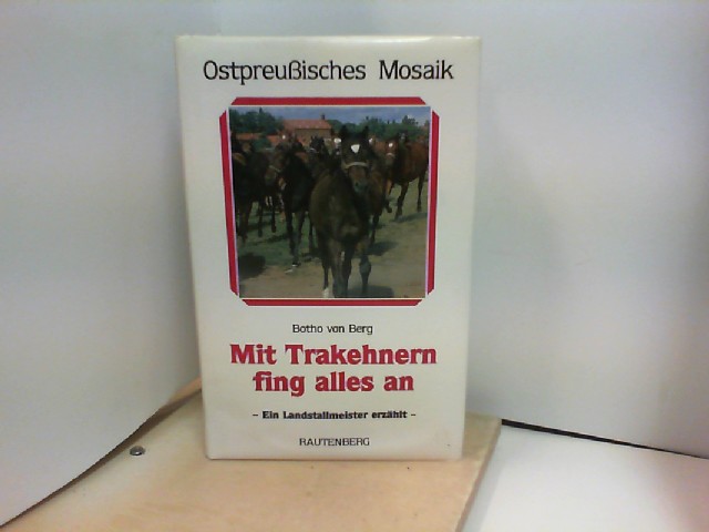 Mit Trakehnern fing alles an. Ein Lebensbericht für meine Reiterfreunde und andere Pferdenarren. Ostpreußisches Mosaik Band V. - von Berg Botho