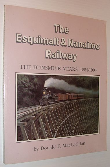 The Esquimalt & Nanaimo Railway: The Dunsmuir Years, 1884-1905 - MacLachlan, Donald F.