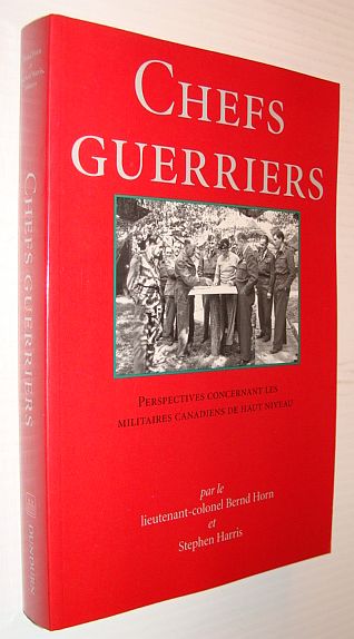 Chefs Guerriers: Perspectives Concernant Les Militaires Canadiens De Haut Niveau - Horn, Bernd Lieutenant-Colonel; Harris, Stephen