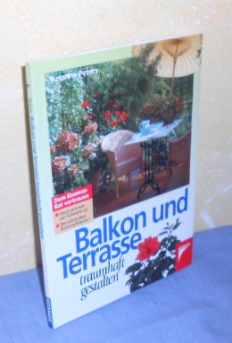 Balkon und Terrasse traumhaft gestalten: Inspiration zur Gestaltung, die schönsten Blütenpflanzen - Susanne Peters