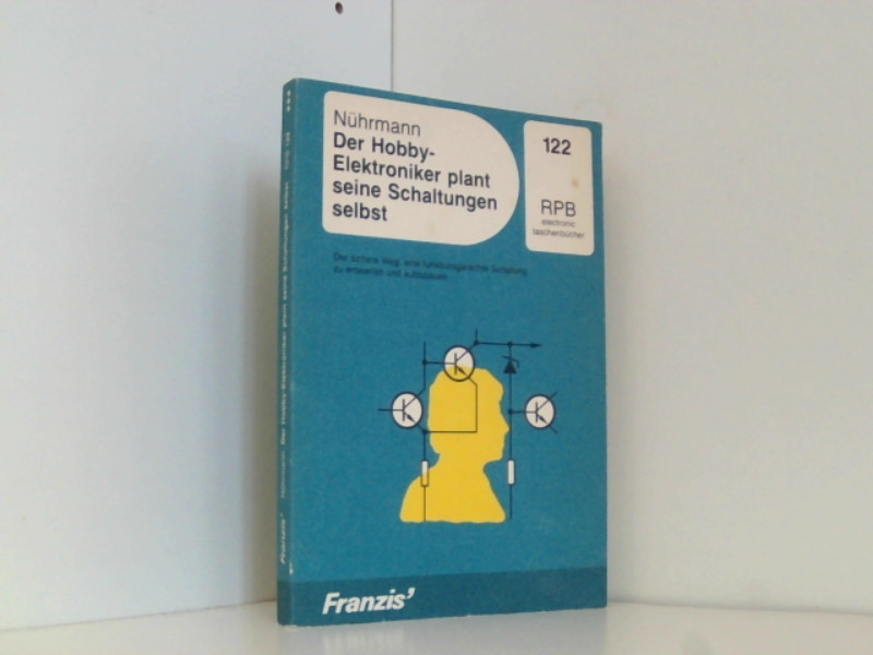 Der Hobby-Elektroniker plant seine Schaltungen selbst. Der sichere Weg, eine funktionsgerechte Schaltung zu entwerfen und aufzubauen - Nührmann, Dieter