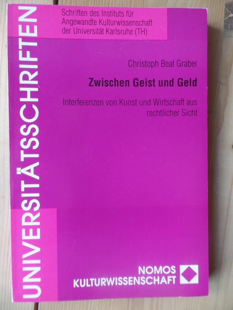 Zwischen Geist und Geld : Interferenzen von Kunst und Wirtschaft aus rechtlicher Sicht ; interdisziplinäre und rechtsvergleichende Untersuchung unter besonderer Berücksichtigung des schweizerischen Rechts. Schriften d. Instituts f. Angewante Kultutwissenschaft d. Universität Karlsruhe (TH) ; Bd. 2; Kulturwissenschaft - Graber, Christoph Beat