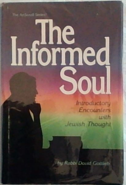 The Informed Soul: Introductory Encounters With Jewish Thought (The ArtScroll series) - Gottlieb, Dovid [Editor]