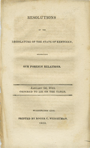 Resolutions of the legislature of the state of Kentucky, respecting our foreign relations. January 1st, 1813. Ordered to lie on the table [War of 181