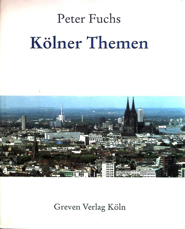 Kölner Themen : Eine Auswahl von Beiträgen in Presse und Buch ; - Fuchs, Peter