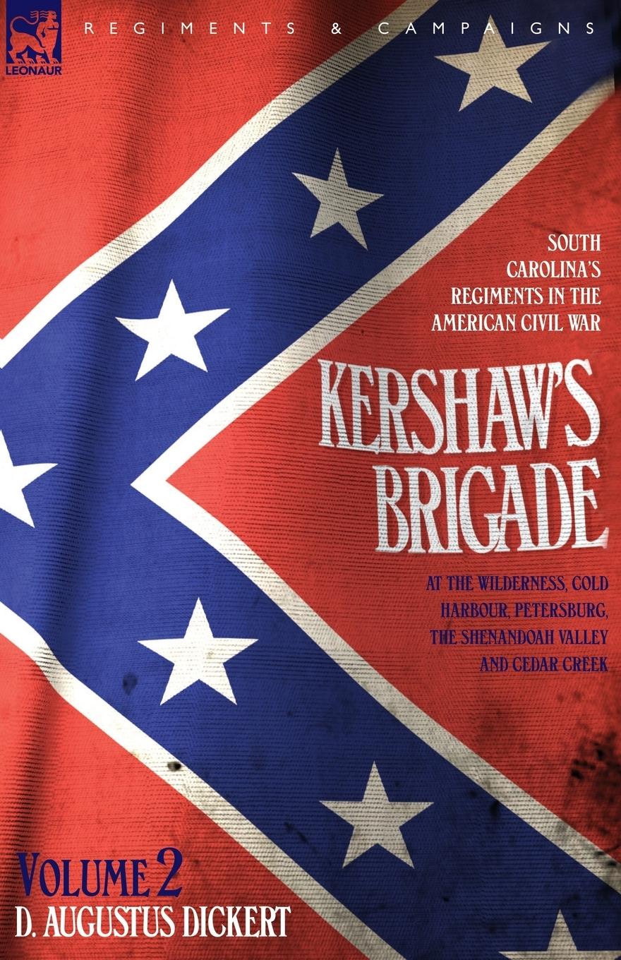 Kershaw s Brigade - volume 2 - South Carolina s Regiments in the American Civil War - at the Wilderness, Cold Harbour, Petersburg, The Shenandoah Valley & Cedar Creek - Dickert, D. Augustus