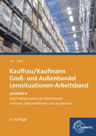 Kauffrau/Kaufmann im Groß- und Außenhandel: Lernfeld 4: Geschäftsprozesse als Werteströme erfassen, dokumentieren und auswerten - Brigitte Metz, Renate Pohrer