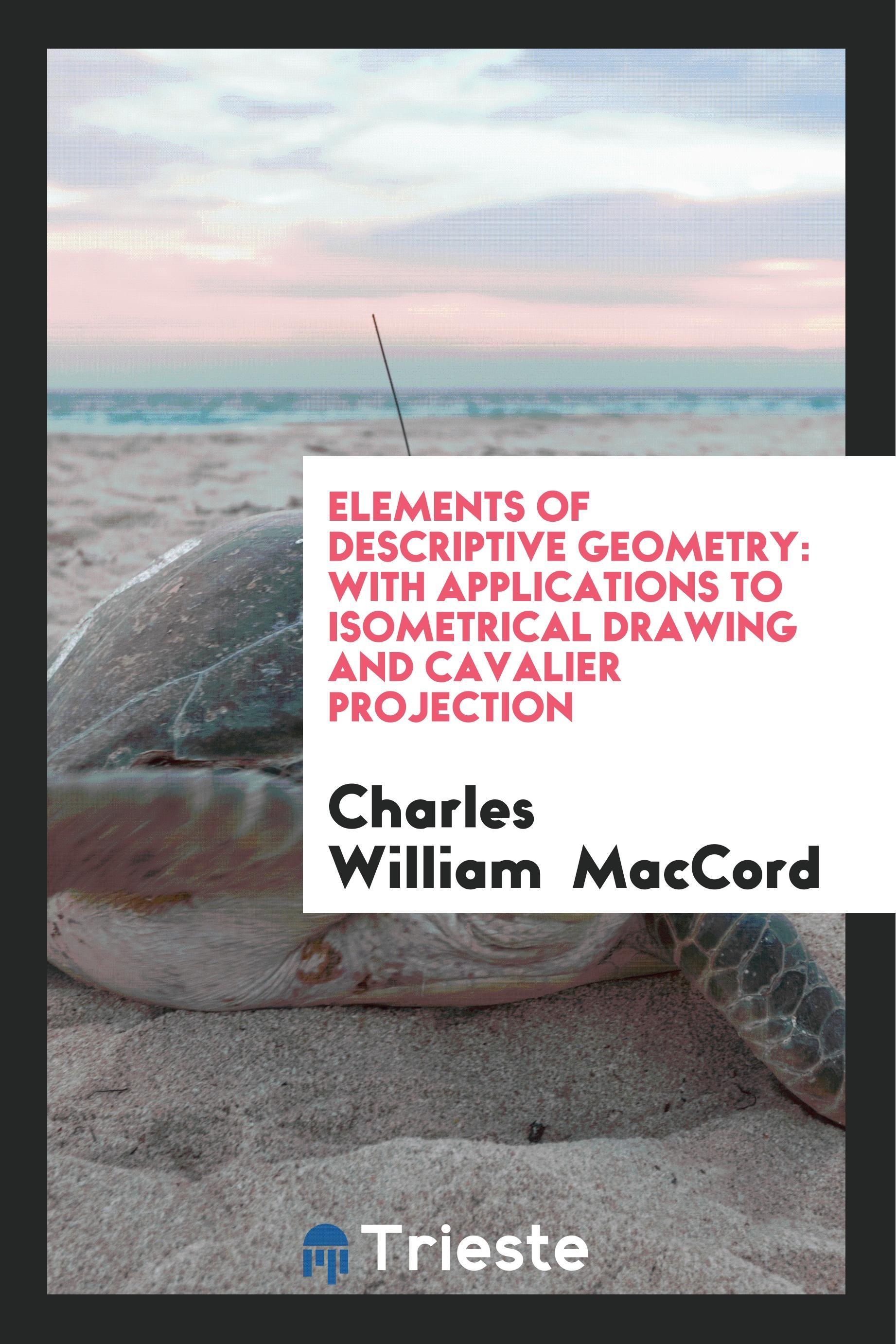 Elements of Descriptive Geometry: With Applications to Isometrical Drawing and Cavalier Projection - Maccord, Charles William